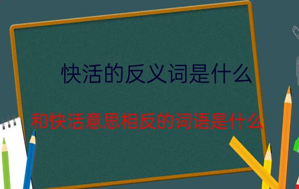 快活的反义词是什么 和快活意思相反的词语是什么